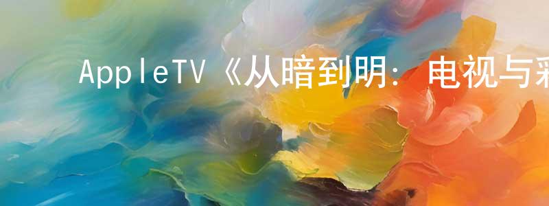 ﻿AppleTV《从暗到明：电视与彩虹史》迅雷下载/在线观看/百度云-选秀/综艺-美剧天堂 ﻿陈银香的blog